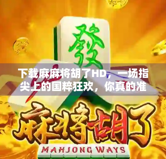 下载麻麻将胡了HD，一场指尖上的国粹狂欢，你真的准备好了吗？