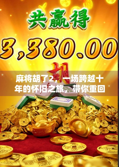 麻将胡了2,一场跨越十年的怀旧之旅,带你重回那个纸牌与笑声交织的年代