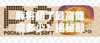 麻将胡了最高能赢多少?揭秘那些一炮封神的惊天战绩! 麻将胡了最高能赢多少?揭秘那些一炮封神的惊天战绩!