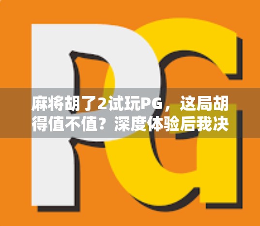 麻将胡了2试玩PG,这局胡得值不值?深度体验后我决定不再沉默! 麻将胡了2试玩PG,这局胡得值不值?深度体验后我决定不再沉默!