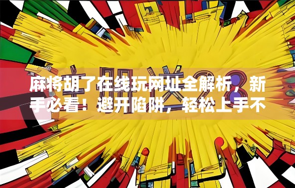 麻将胡了在线玩网址全解析,新手必看!避开陷阱,轻松上手不踩雷!