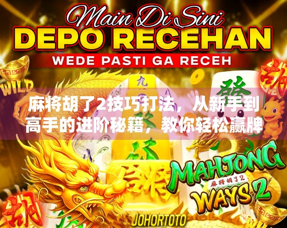 麻将胡了2技巧打法,从新手到高手的进阶秘籍,教你轻松赢牌不翻车! 麻将胡了2技巧打法,从新手到高手的进阶秘籍,教你轻松赢牌不翻车!