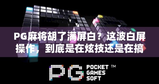 PG麻将胡了满屏白？这波白屏操作，到底是在炫技还是在搞心态？