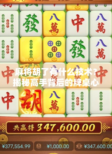 麻将胡了有什么技术?揭秘高手背后的牌桌心法与实战策略! 麻将胡了有什么技术?揭秘高手背后的牌桌心法与实战策略!