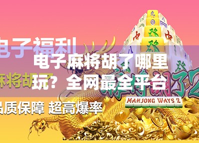 电子麻将胡了哪里玩?全网最全平台指南+避坑攻略来了! 电子麻将胡了哪里玩?全网最全平台指南+避坑攻略来了!