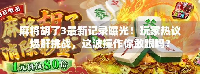 麻将胡了3最新记录曝光!玩家热议爆肝挑战,这波操作你敢跟吗?
