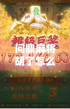 问鼎麻将胡了怎么打?新手必看的胡牌秘籍与实战技巧全解析! 问鼎麻将胡了怎么打?新手必看的胡牌秘籍与实战技巧全解析!