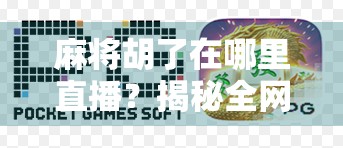 麻将胡了在哪里直播？揭秘全网热门麻将直播平台与观赛攻略！