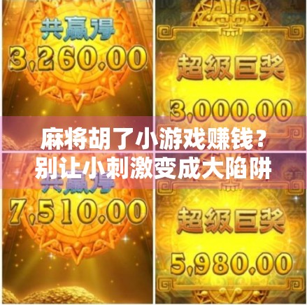 麻将胡了小游戏赚钱？别让小刺激变成大陷阱！