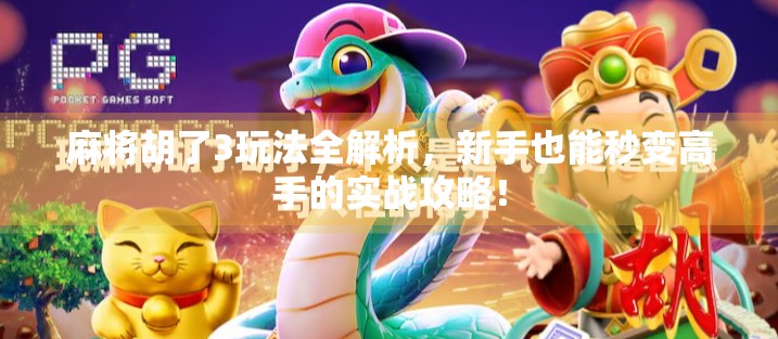 麻将胡了3玩法全解析，新手也能秒变高手的实战攻略！