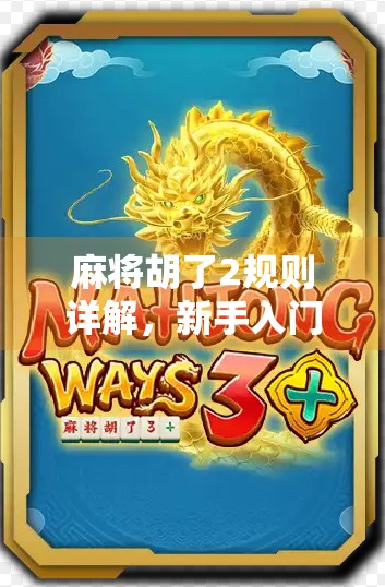 麻将胡了2规则详解，新手入门到高手进阶，一文带你玩转这款国民桌游！