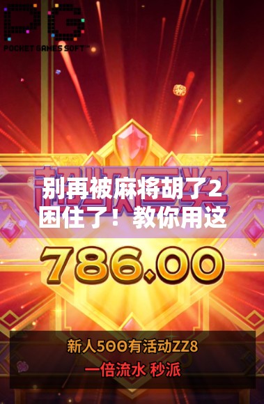 别再被麻将胡了2困住了！教你用这3招彻底破解它的套路