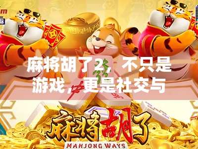 麻将胡了2，不只是游戏，更是社交与智慧的盛宴