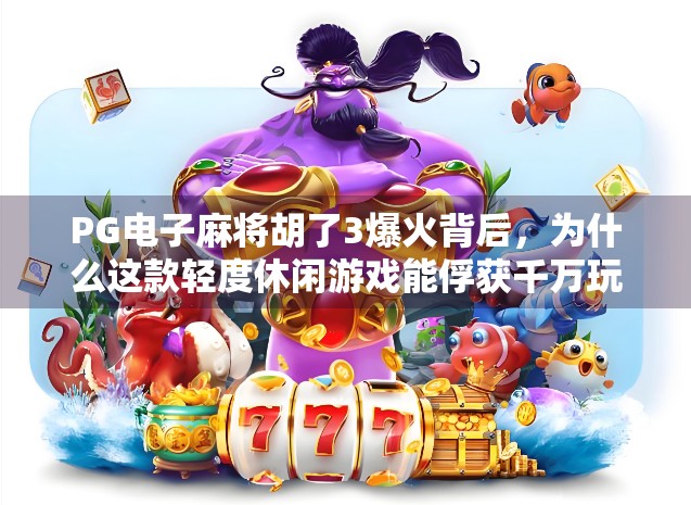 PG电子麻将胡了3爆火背后，为什么这款轻度休闲游戏能俘获千万玩家的心？