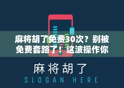麻将胡了免费30次?别被免费套路了!这波操作你真的赚到了吗?