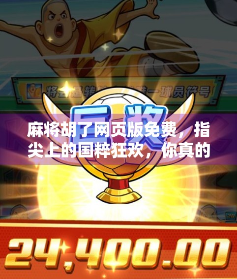 麻将胡了网页版免费,指尖上的国粹狂欢,你真的玩对了吗? 麻将胡了网页版免费,指尖上的国粹狂欢,你真的玩对了吗?