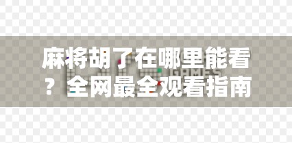 麻将胡了在哪里能看?全网最全观看指南来了! 麻将胡了在哪里能看?全网最全观看指南来了!