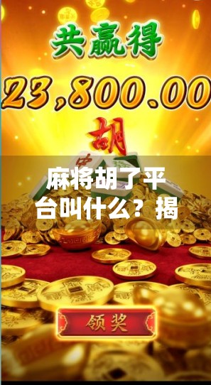 麻将胡了平台叫什么？揭秘你常玩的麻将胡了背后的秘密！