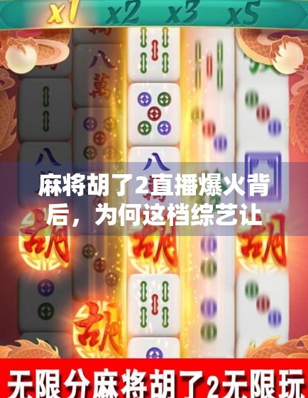 麻将胡了2直播爆火背后,为何这档综艺让年轻人上头? 麻将胡了2直播爆火背后,为何这档综艺让年轻人上头?