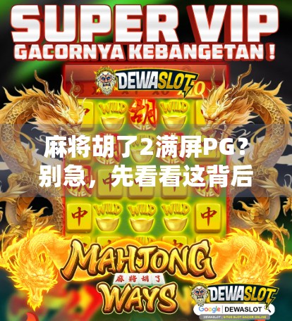麻将胡了2满屏PG?别急,先看看这背后藏着的爆火密码!