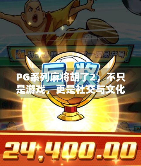 PG系列麻将胡了2,不只是游戏,更是社交与文化的数字盛宴
