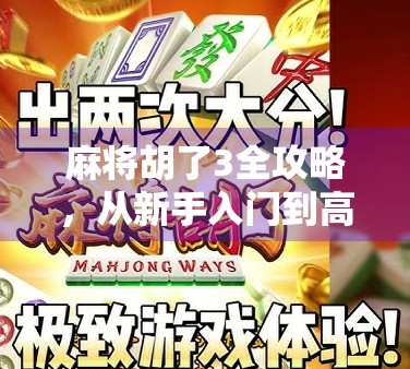 麻将胡了3全攻略,从新手入门到高手进阶,轻松赢在起跑线! 麻将胡了3全攻略,从新手入门到高手进阶,轻松赢在起跑线!
