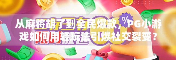 从麻将胡了到全民爆款，PG小游戏如何用轻玩法引爆社交裂变？