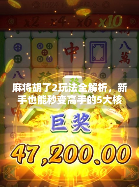 麻将胡了2玩法全解析,新手也能秒变高手的5大核心技巧!