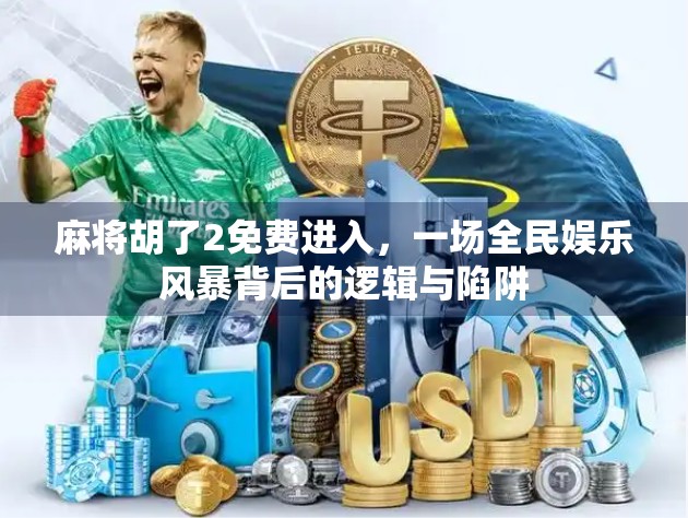 麻将胡了2免费进入，一场全民娱乐风暴背后的逻辑与陷阱