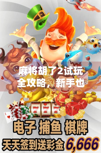 麻将胡了2试玩全攻略,新手也能秒变高手的秘诀曝光! 麻将胡了2试玩全攻略,新手也能秒变高手的秘诀曝光!