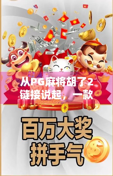 从PG麻将胡了2链接说起，一款小游戏如何撬动千万级用户生态？