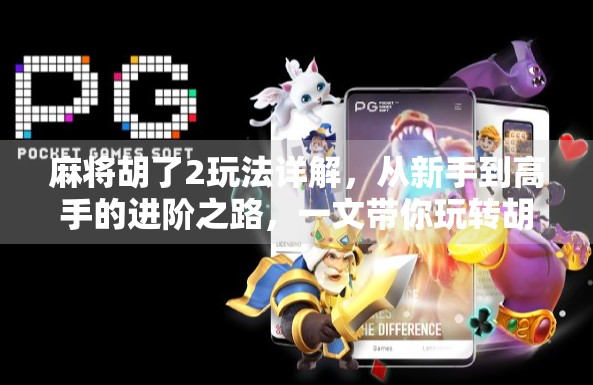 麻将胡了2玩法详解，从新手到高手的进阶之路，一文带你玩转胡了！