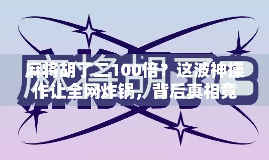 麻将胡了二100倍？这波神操作让全网炸锅，背后真相竟如此离谱！