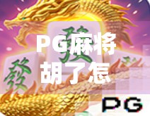 PG麻将胡了怎么进?手把手教你玩转这款国民级休闲游戏! PG麻将胡了怎么进?手把手教你玩转这款国民级休闲游戏!