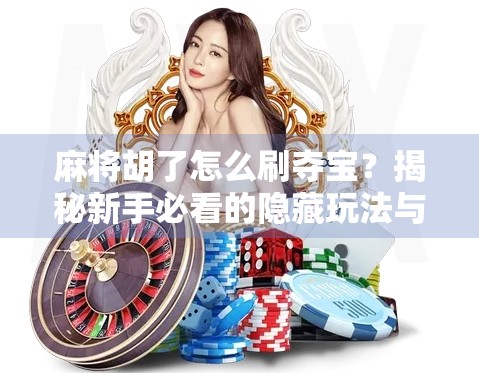 麻将胡了怎么刷夺宝?揭秘新手必看的隐藏玩法与收益攻略! 麻将胡了怎么刷夺宝?揭秘新手必看的隐藏玩法与收益攻略!