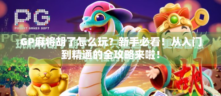 GP麻将胡了怎么玩？新手必看！从入门到精通的全攻略来啦！