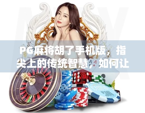 PG麻将胡了手机版，指尖上的传统智慧，如何让老游戏焕发新生？