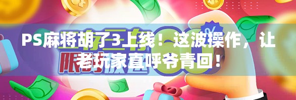 PS麻将胡了3上线！这波操作，让老玩家直呼爷青回！