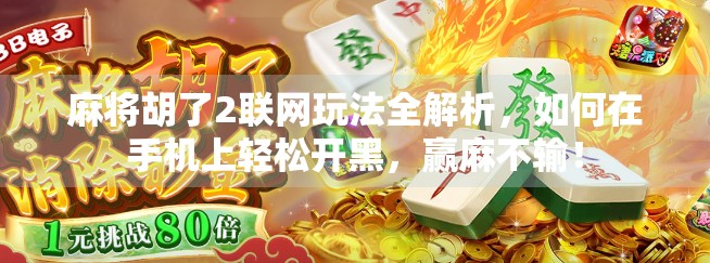 麻将胡了2联网玩法全解析,如何在手机上轻松开黑,赢麻不输! 麻将胡了2联网玩法全解析,如何在手机上轻松开黑,赢麻不输!