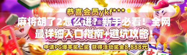 麻将胡了2怎么进?新手必看!全网最详细入口指南+避坑攻略! 麻将胡了2怎么进?新手必看!全网最详细入口指南+避坑攻略!