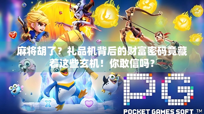 麻将胡了？礼品机背后的财富密码竟藏着这些玄机！你敢信吗？
