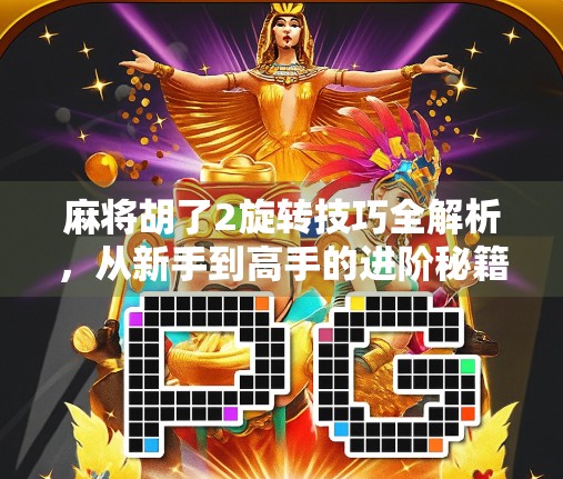麻将胡了2旋转技巧全解析,从新手到高手的进阶秘籍,你真的会转吗? 麻将胡了2旋转技巧全解析,从新手到高手的进阶秘籍,你真的会转吗?