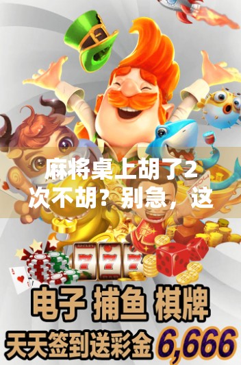 麻将桌上胡了2次不胡?别急,这局你可能输在心态上! 麻将桌上胡了2次不胡?别急,这局你可能输在心态上!