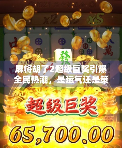 麻将胡了2超级巨奖引爆全民热潮,是运气还是策略?揭秘背后隐藏的财富密码 麻将胡了2超级巨奖引爆全民热潮,是运气还是策略?揭秘背后隐藏的财富密码