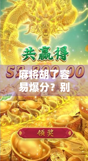 麻将胡了容易爆分？别让赢钱变成输钱陷阱！