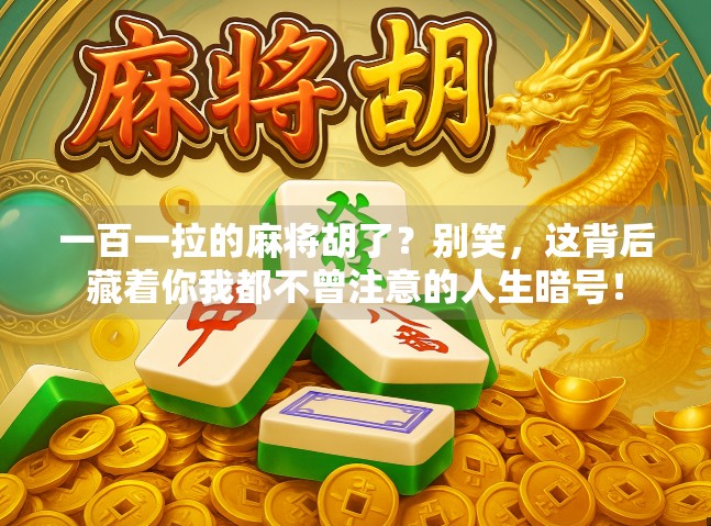 一百一拉的麻将胡了？别笑，这背后藏着你我都不曾注意的人生暗号！