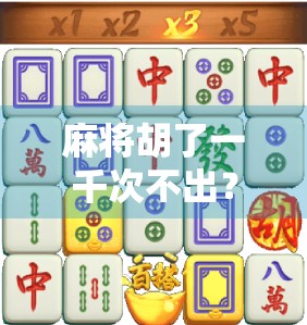 麻将胡了一千次不出?别急,你可能只是没读懂这背后的玄学与心理博弈! 麻将胡了一千次不出?别急,你可能只是没读懂这背后的玄学与心理博弈!