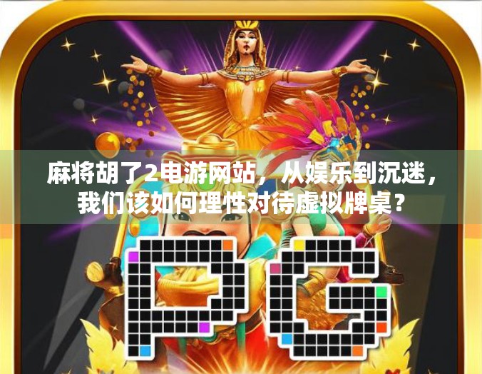 麻将胡了2电游网站,从娱乐到沉迷,我们该如何理性对待虚拟牌桌? 麻将胡了2电游网站,从娱乐到沉迷,我们该如何理性对待虚拟牌桌?