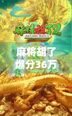 麻将胡了爆分36万!一场牌桌上的奇迹,普通人如何用智慧与运气逆袭人生? 麻将胡了爆分36万!一场牌桌上的奇迹,普通人如何用智慧与运气逆袭人生?