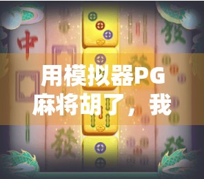 用模拟器PG麻将胡了,我竟在虚拟牌桌上找到了人生答案?